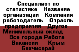 Специалист по статистике › Название организации ­ Компания-работодатель › Отрасль предприятия ­ Другое › Минимальный оклад ­ 1 - Все города Работа » Вакансии   . Крым,Бахчисарай